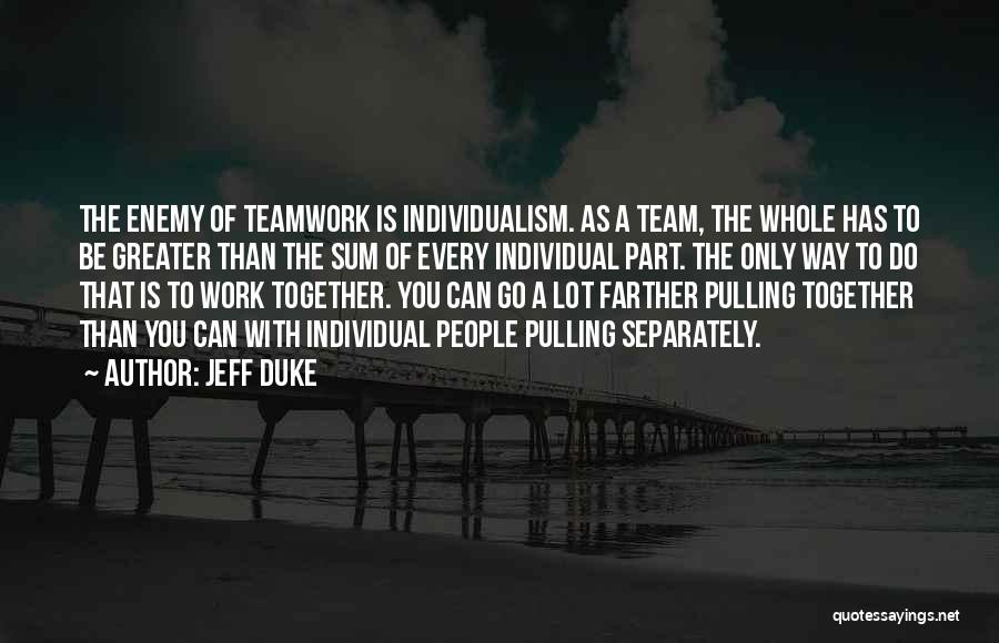 Jeff Duke Quotes: The Enemy Of Teamwork Is Individualism. As A Team, The Whole Has To Be Greater Than The Sum Of Every