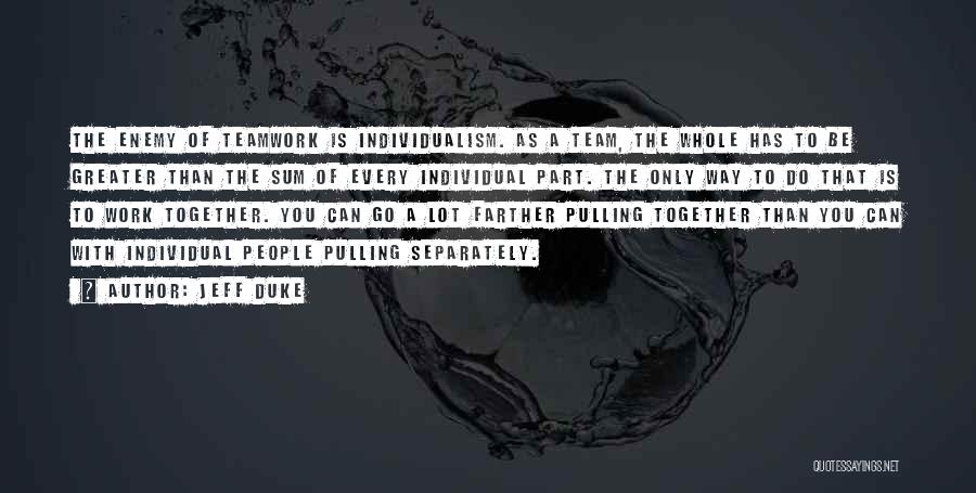 Jeff Duke Quotes: The Enemy Of Teamwork Is Individualism. As A Team, The Whole Has To Be Greater Than The Sum Of Every