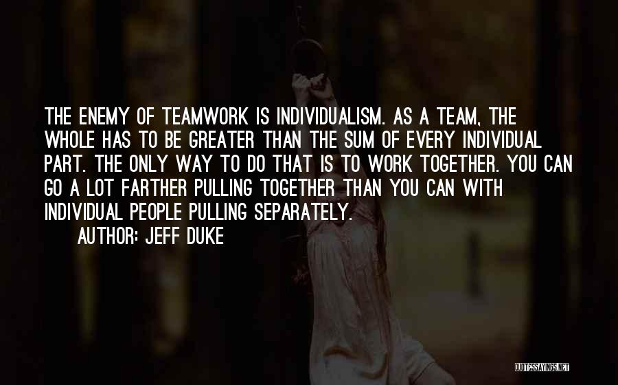 Jeff Duke Quotes: The Enemy Of Teamwork Is Individualism. As A Team, The Whole Has To Be Greater Than The Sum Of Every