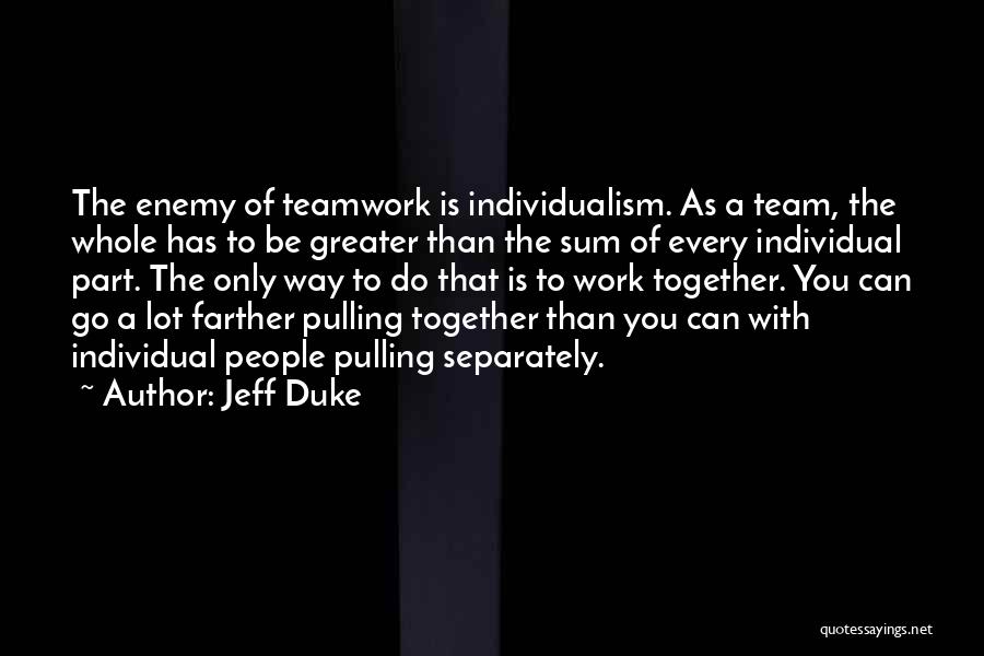 Jeff Duke Quotes: The Enemy Of Teamwork Is Individualism. As A Team, The Whole Has To Be Greater Than The Sum Of Every