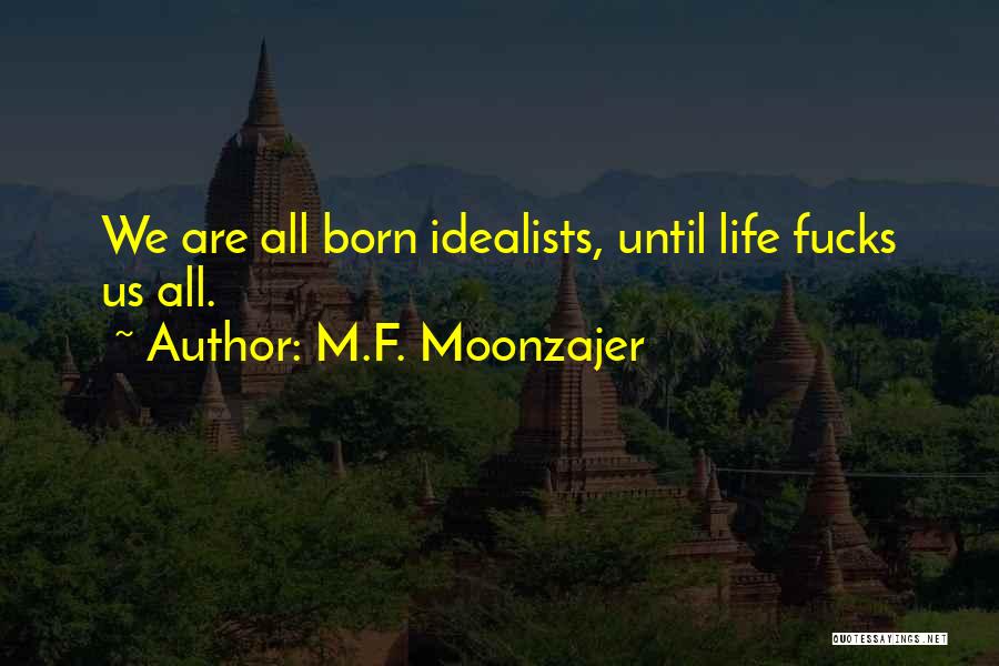 M.F. Moonzajer Quotes: We Are All Born Idealists, Until Life Fucks Us All.