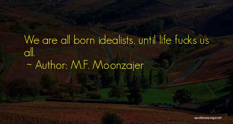 M.F. Moonzajer Quotes: We Are All Born Idealists, Until Life Fucks Us All.