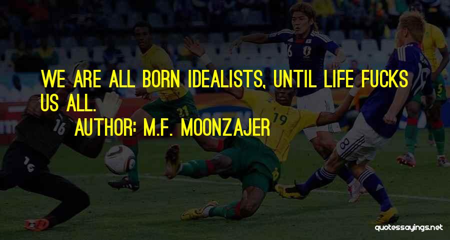 M.F. Moonzajer Quotes: We Are All Born Idealists, Until Life Fucks Us All.