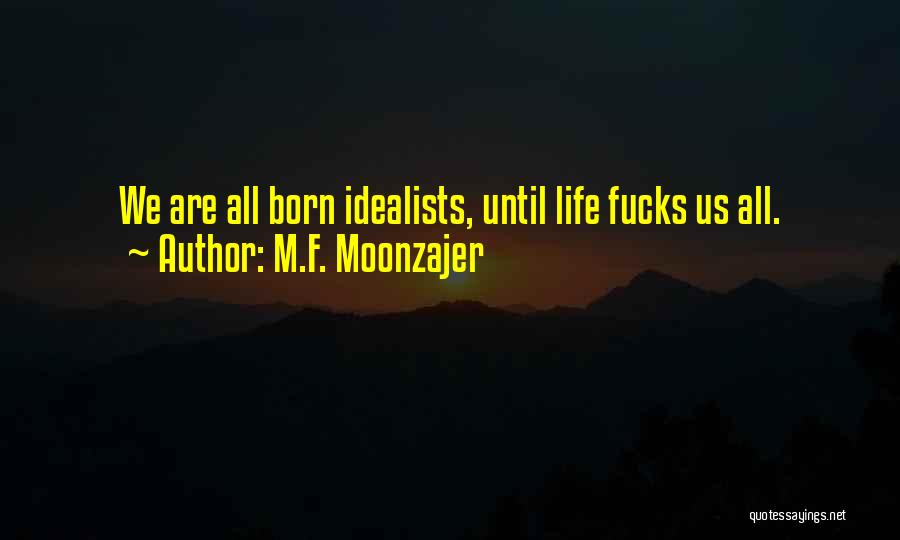 M.F. Moonzajer Quotes: We Are All Born Idealists, Until Life Fucks Us All.