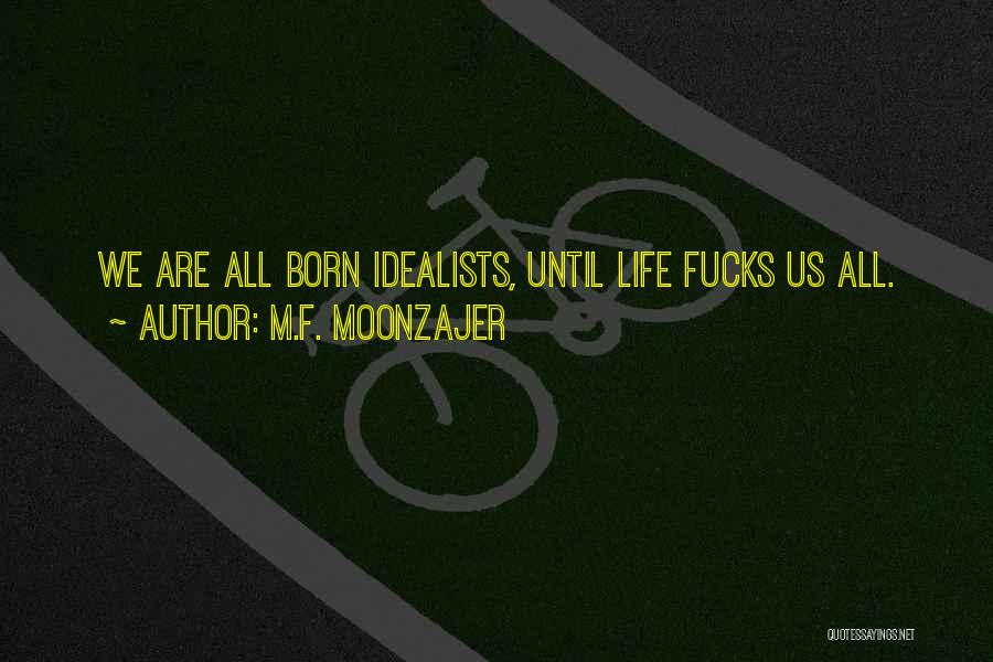 M.F. Moonzajer Quotes: We Are All Born Idealists, Until Life Fucks Us All.