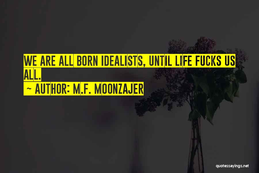 M.F. Moonzajer Quotes: We Are All Born Idealists, Until Life Fucks Us All.