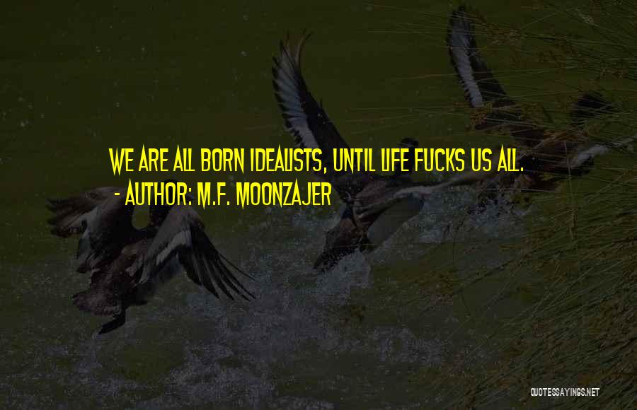 M.F. Moonzajer Quotes: We Are All Born Idealists, Until Life Fucks Us All.