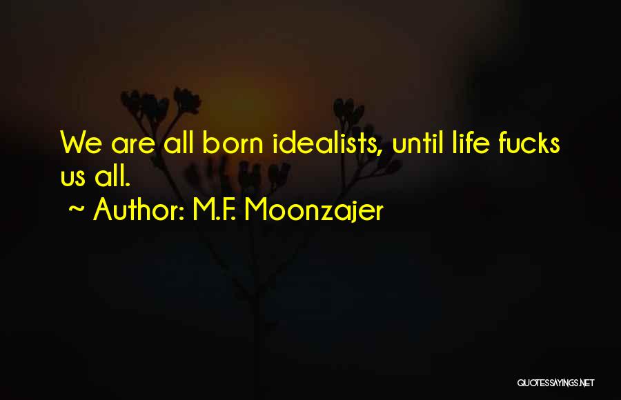 M.F. Moonzajer Quotes: We Are All Born Idealists, Until Life Fucks Us All.