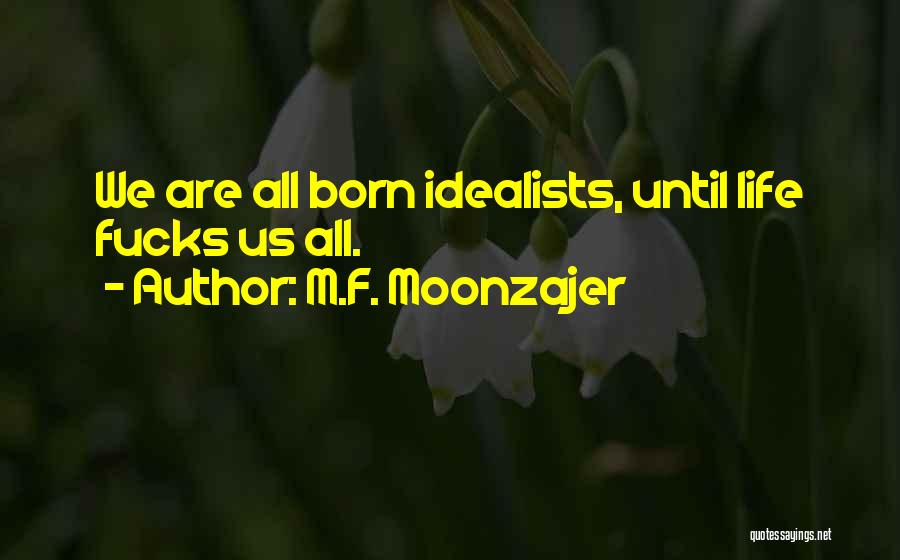 M.F. Moonzajer Quotes: We Are All Born Idealists, Until Life Fucks Us All.
