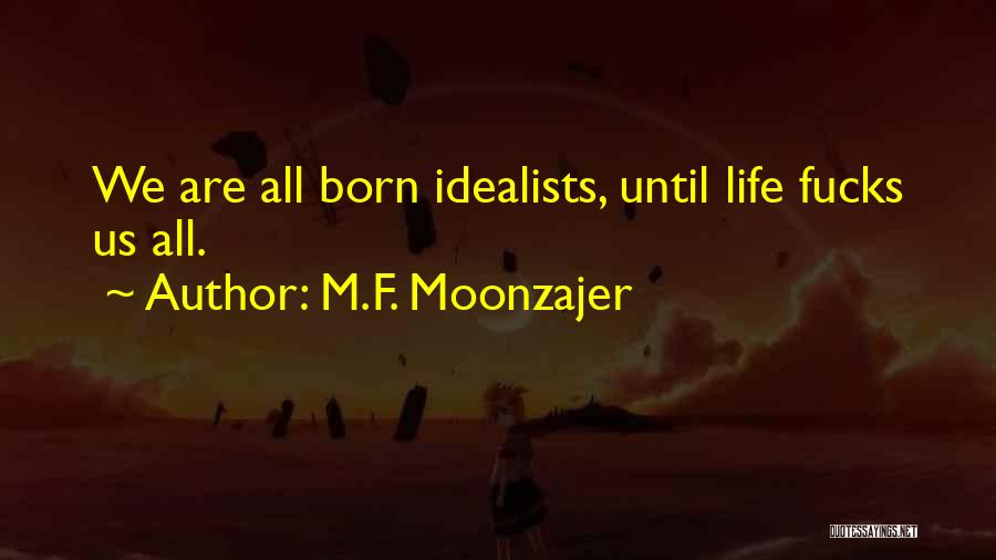 M.F. Moonzajer Quotes: We Are All Born Idealists, Until Life Fucks Us All.