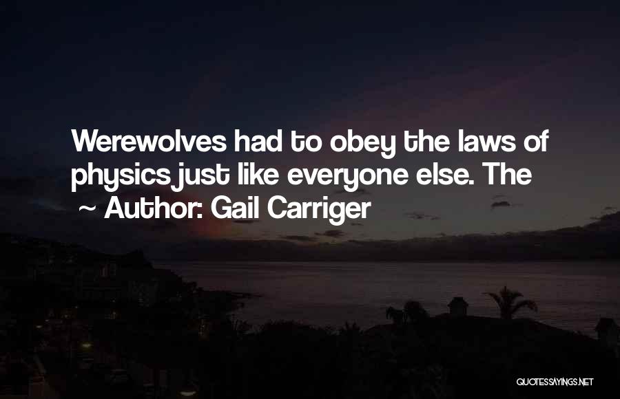 Gail Carriger Quotes: Werewolves Had To Obey The Laws Of Physics Just Like Everyone Else. The