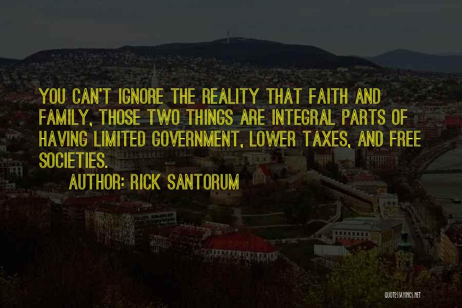 Rick Santorum Quotes: You Can't Ignore The Reality That Faith And Family, Those Two Things Are Integral Parts Of Having Limited Government, Lower