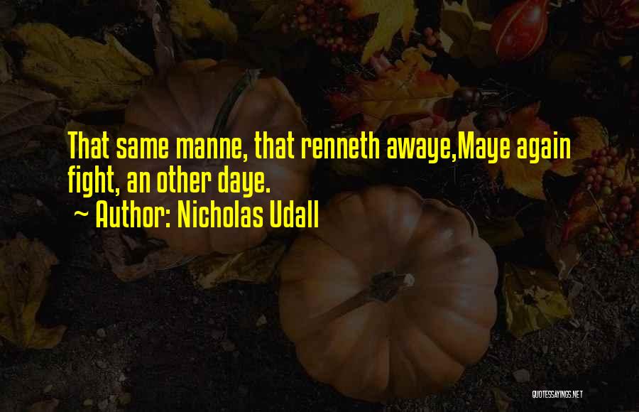 Nicholas Udall Quotes: That Same Manne, That Renneth Awaye,maye Again Fight, An Other Daye.