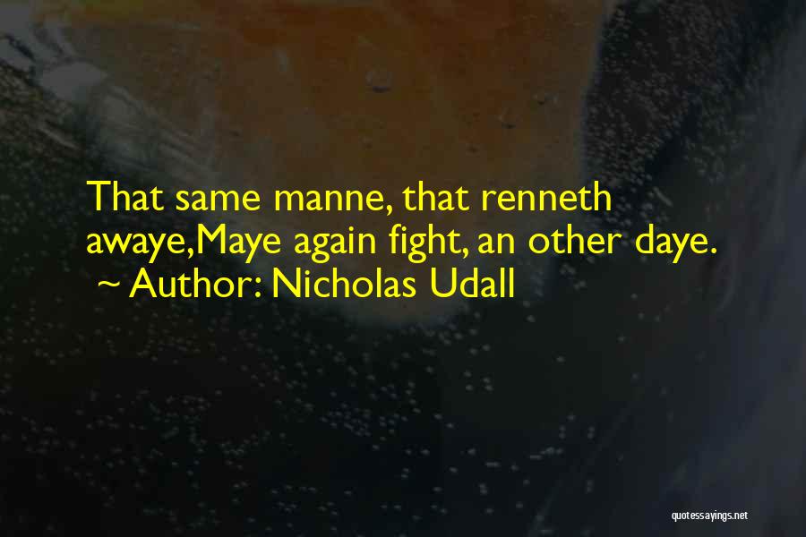 Nicholas Udall Quotes: That Same Manne, That Renneth Awaye,maye Again Fight, An Other Daye.