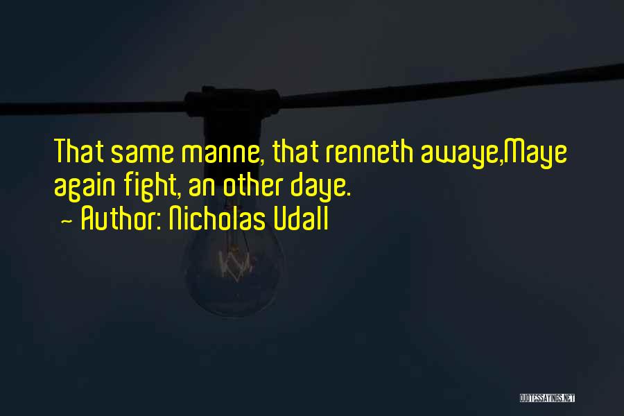 Nicholas Udall Quotes: That Same Manne, That Renneth Awaye,maye Again Fight, An Other Daye.