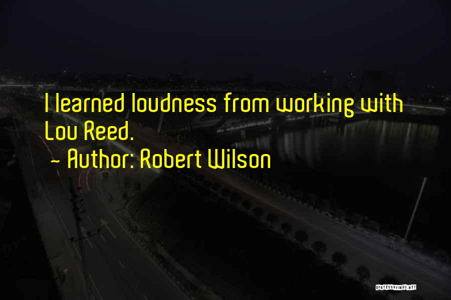 Robert Wilson Quotes: I Learned Loudness From Working With Lou Reed.