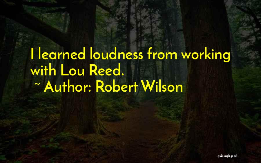 Robert Wilson Quotes: I Learned Loudness From Working With Lou Reed.