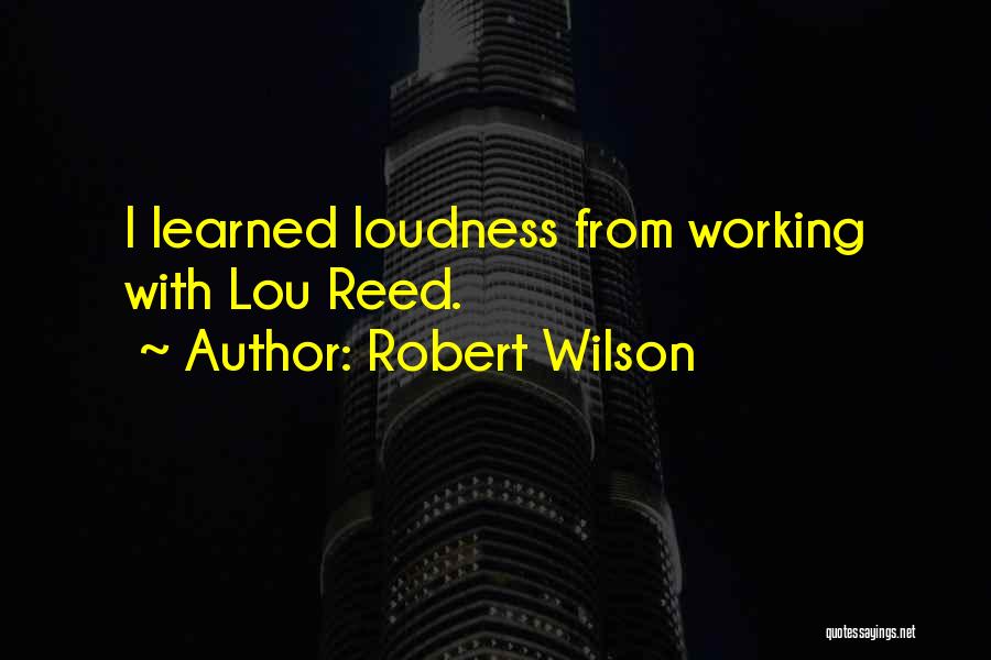 Robert Wilson Quotes: I Learned Loudness From Working With Lou Reed.