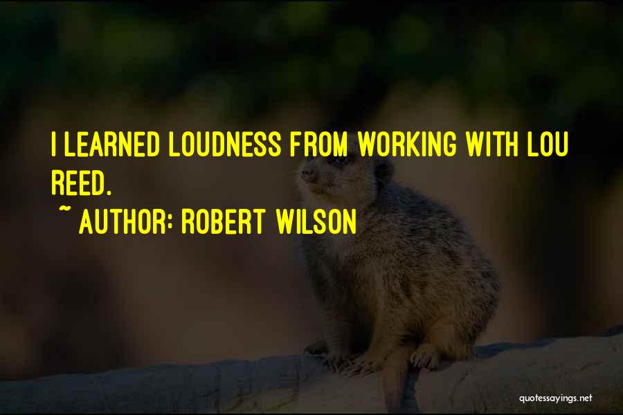 Robert Wilson Quotes: I Learned Loudness From Working With Lou Reed.