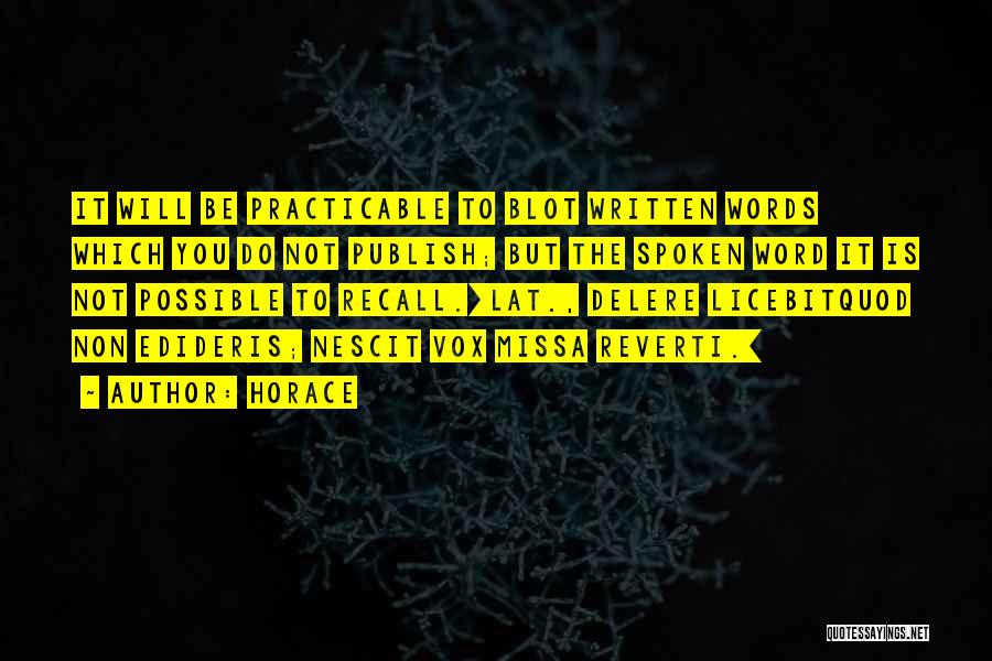 Horace Quotes: It Will Be Practicable To Blot Written Words Which You Do Not Publish; But The Spoken Word It Is Not