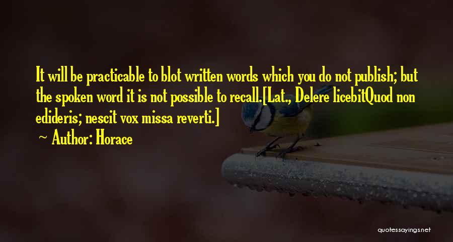 Horace Quotes: It Will Be Practicable To Blot Written Words Which You Do Not Publish; But The Spoken Word It Is Not