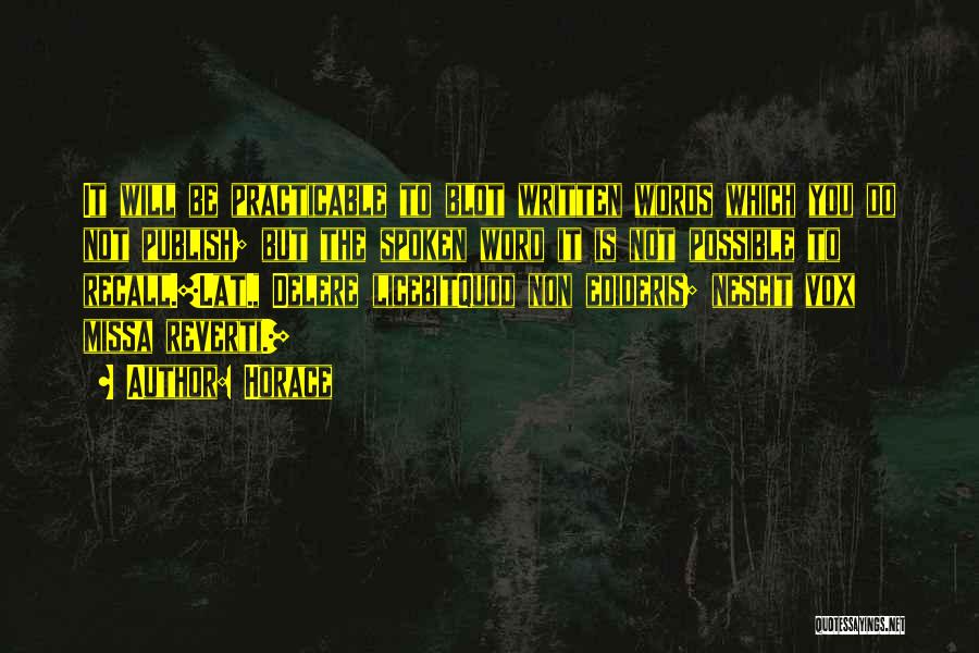 Horace Quotes: It Will Be Practicable To Blot Written Words Which You Do Not Publish; But The Spoken Word It Is Not