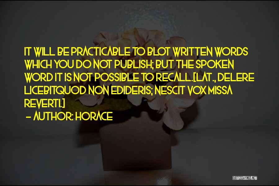 Horace Quotes: It Will Be Practicable To Blot Written Words Which You Do Not Publish; But The Spoken Word It Is Not