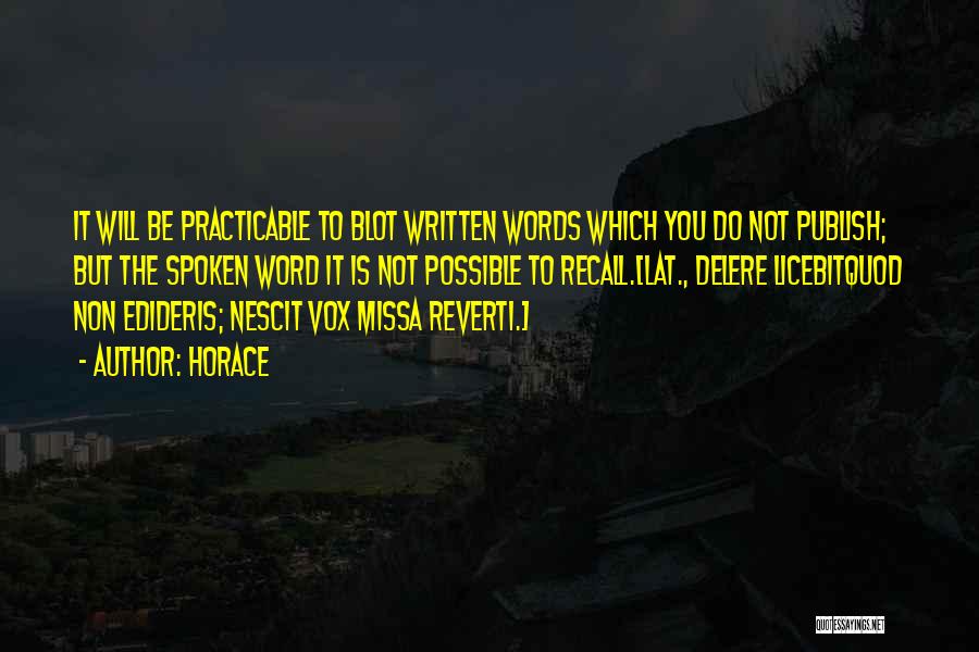 Horace Quotes: It Will Be Practicable To Blot Written Words Which You Do Not Publish; But The Spoken Word It Is Not