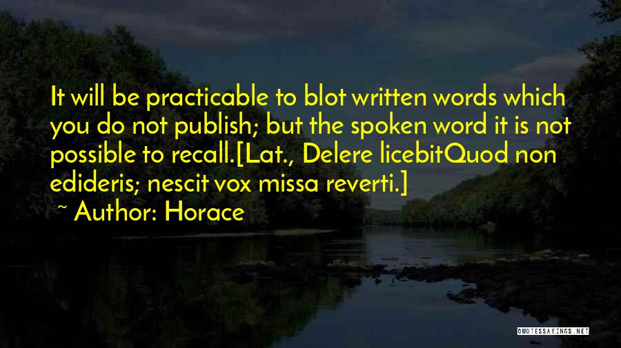 Horace Quotes: It Will Be Practicable To Blot Written Words Which You Do Not Publish; But The Spoken Word It Is Not