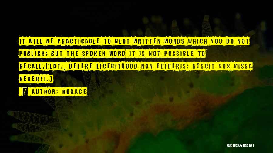 Horace Quotes: It Will Be Practicable To Blot Written Words Which You Do Not Publish; But The Spoken Word It Is Not