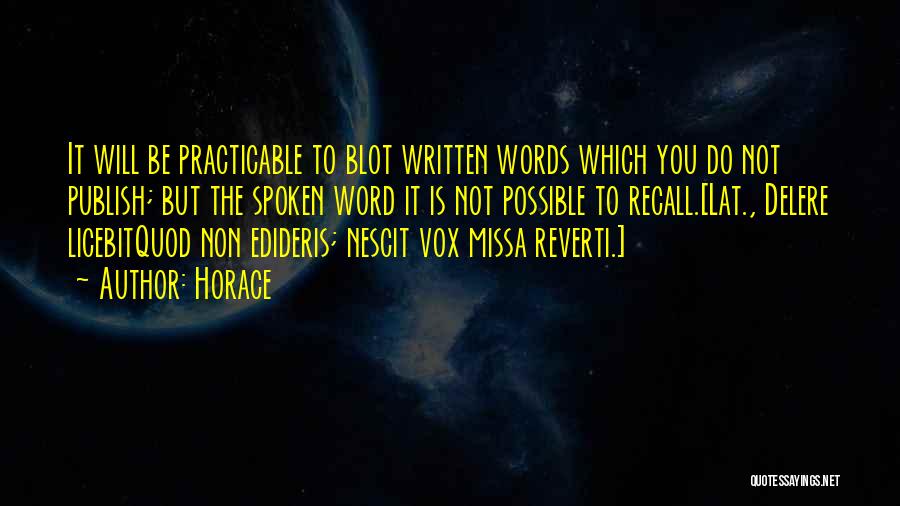 Horace Quotes: It Will Be Practicable To Blot Written Words Which You Do Not Publish; But The Spoken Word It Is Not