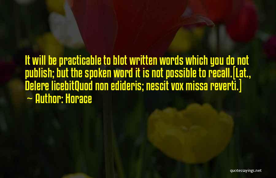 Horace Quotes: It Will Be Practicable To Blot Written Words Which You Do Not Publish; But The Spoken Word It Is Not