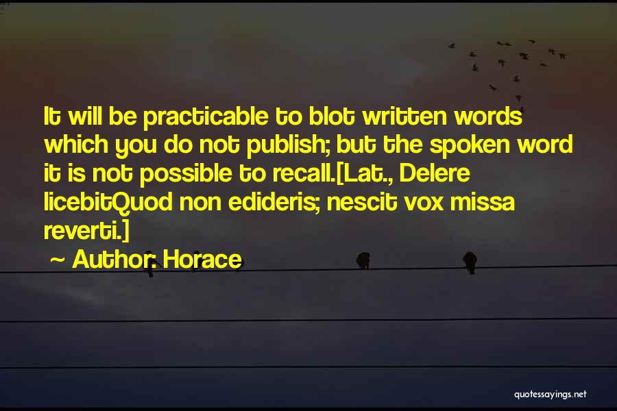 Horace Quotes: It Will Be Practicable To Blot Written Words Which You Do Not Publish; But The Spoken Word It Is Not