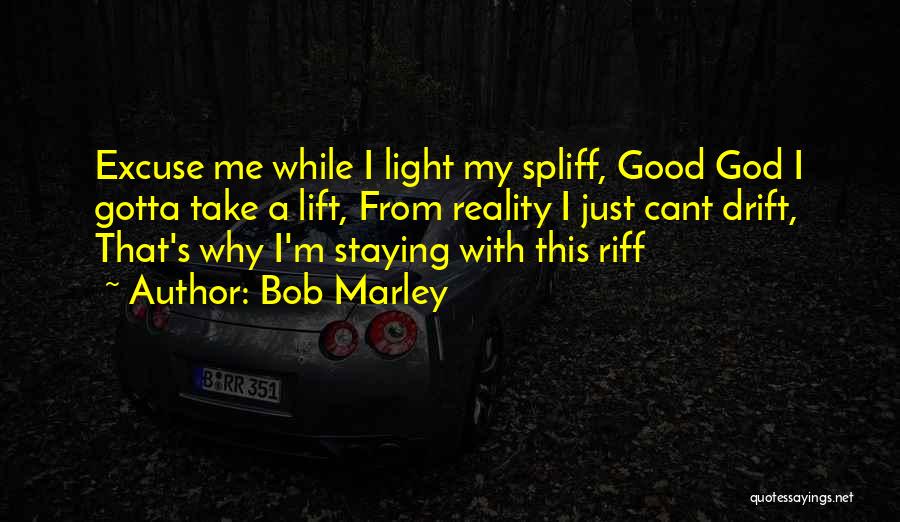 Bob Marley Quotes: Excuse Me While I Light My Spliff, Good God I Gotta Take A Lift, From Reality I Just Cant Drift,