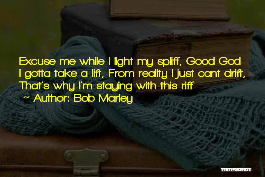 Bob Marley Quotes: Excuse Me While I Light My Spliff, Good God I Gotta Take A Lift, From Reality I Just Cant Drift,