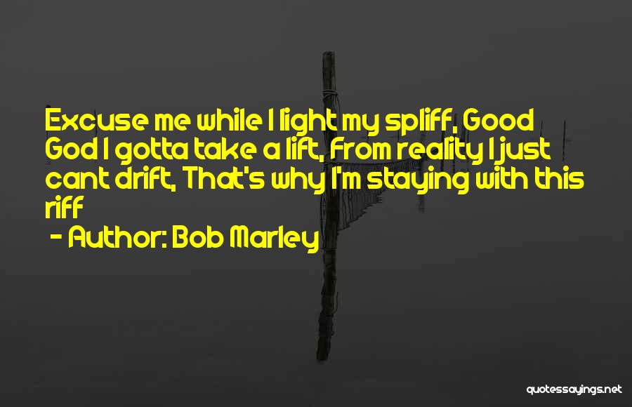 Bob Marley Quotes: Excuse Me While I Light My Spliff, Good God I Gotta Take A Lift, From Reality I Just Cant Drift,