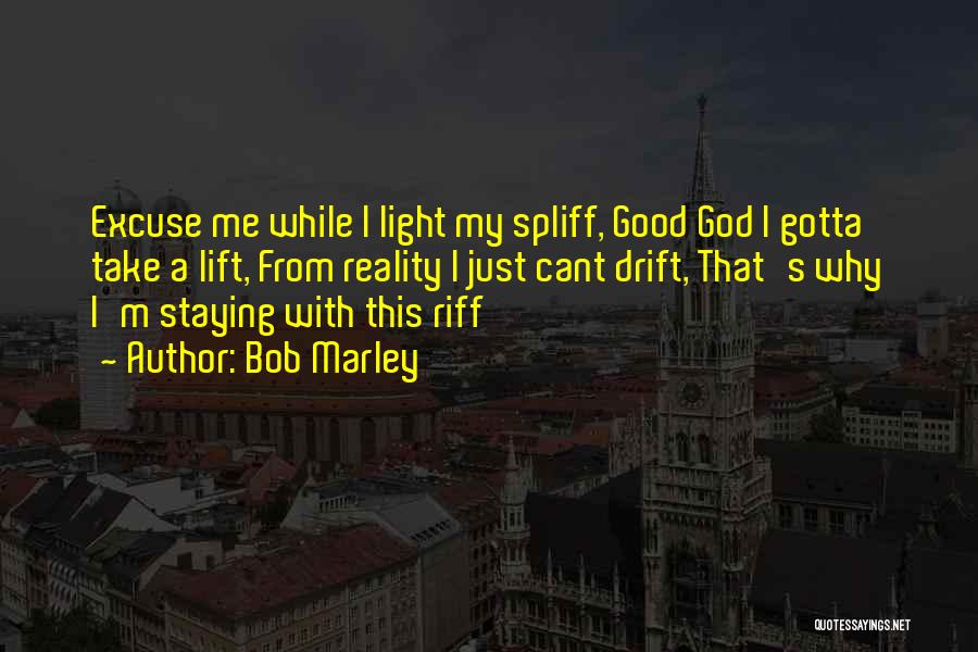 Bob Marley Quotes: Excuse Me While I Light My Spliff, Good God I Gotta Take A Lift, From Reality I Just Cant Drift,