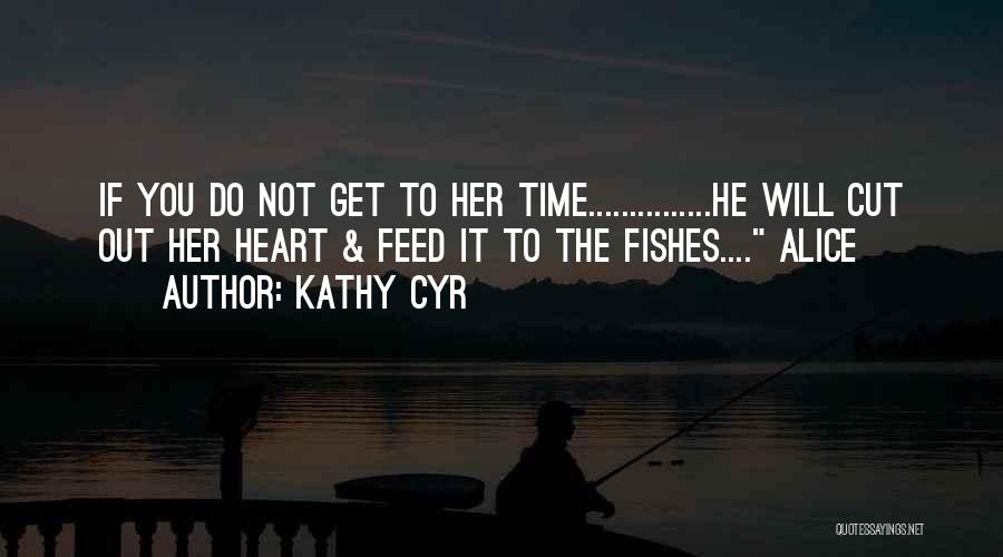 Kathy Cyr Quotes: If You Do Not Get To Her Time...............he Will Cut Out Her Heart & Feed It To The Fishes.... Alice