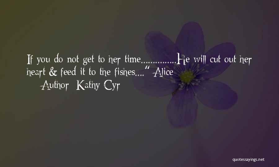Kathy Cyr Quotes: If You Do Not Get To Her Time...............he Will Cut Out Her Heart & Feed It To The Fishes.... Alice