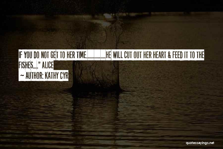 Kathy Cyr Quotes: If You Do Not Get To Her Time...............he Will Cut Out Her Heart & Feed It To The Fishes.... Alice