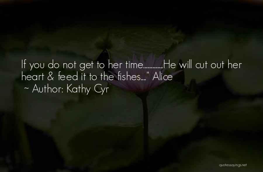 Kathy Cyr Quotes: If You Do Not Get To Her Time...............he Will Cut Out Her Heart & Feed It To The Fishes.... Alice