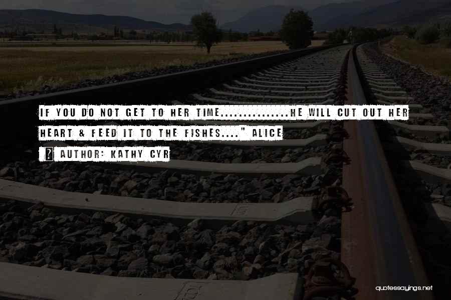 Kathy Cyr Quotes: If You Do Not Get To Her Time...............he Will Cut Out Her Heart & Feed It To The Fishes.... Alice