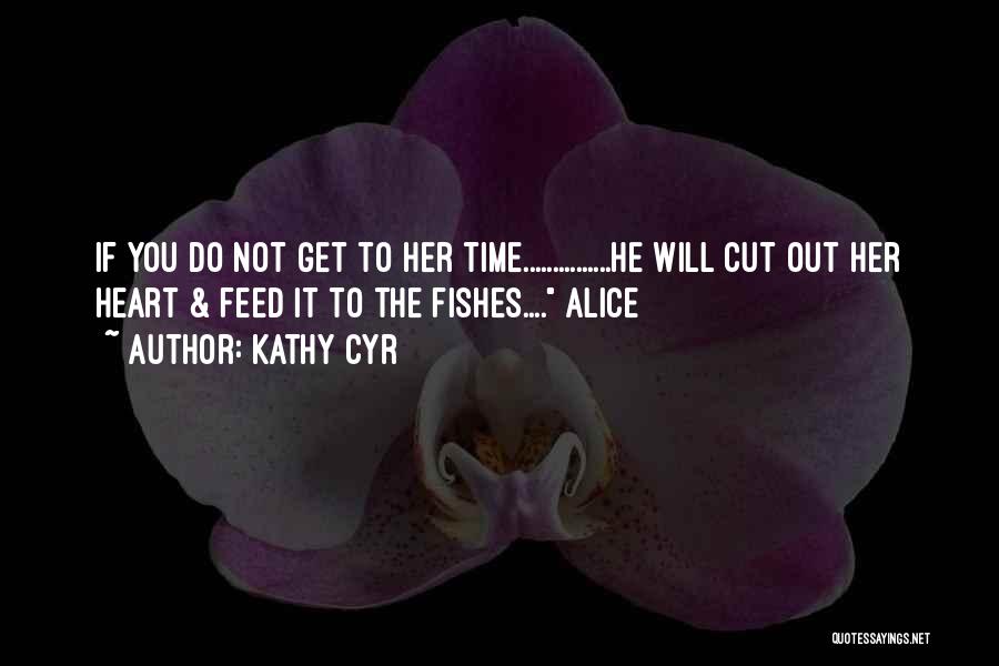 Kathy Cyr Quotes: If You Do Not Get To Her Time...............he Will Cut Out Her Heart & Feed It To The Fishes.... Alice