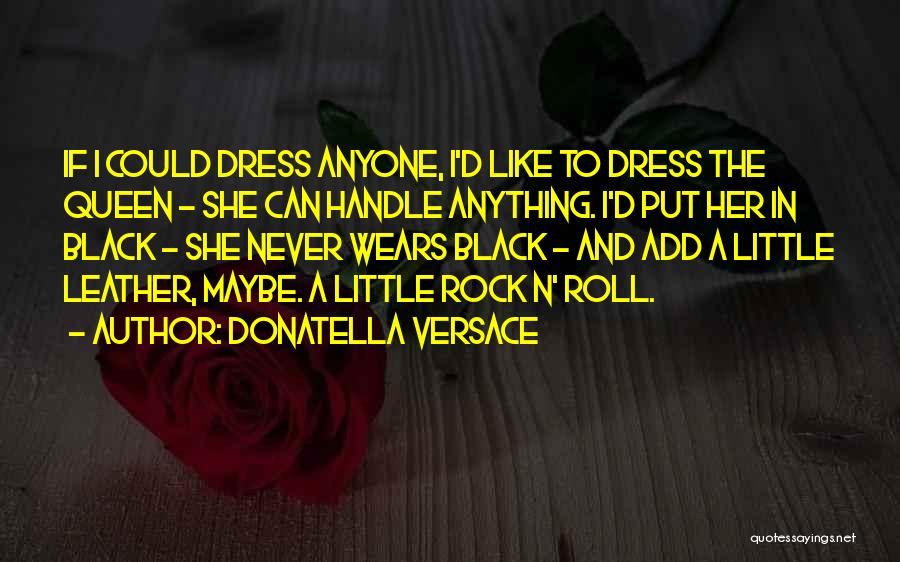 Donatella Versace Quotes: If I Could Dress Anyone, I'd Like To Dress The Queen - She Can Handle Anything. I'd Put Her In