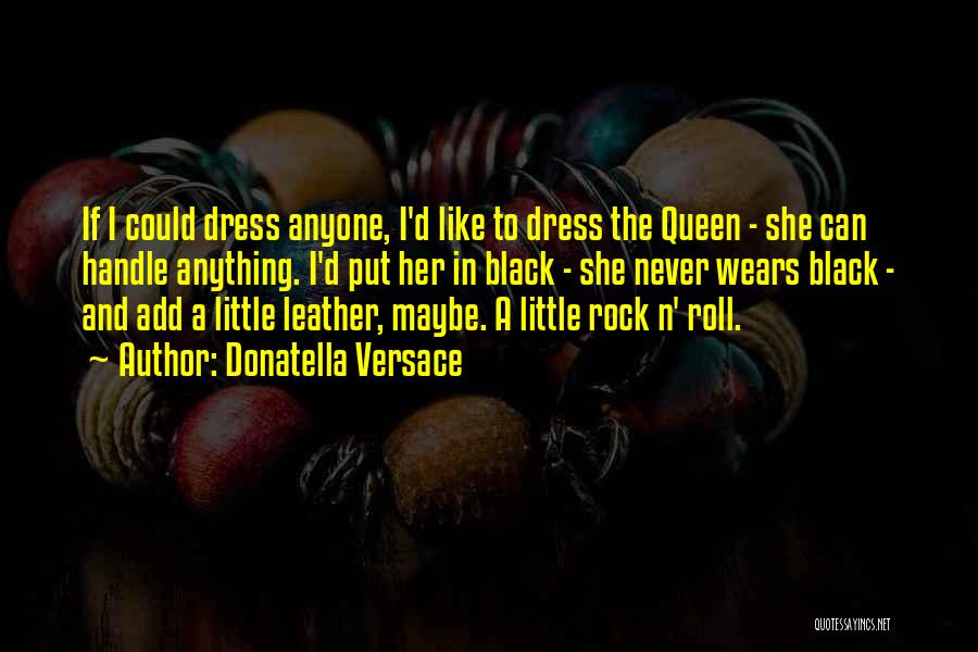 Donatella Versace Quotes: If I Could Dress Anyone, I'd Like To Dress The Queen - She Can Handle Anything. I'd Put Her In