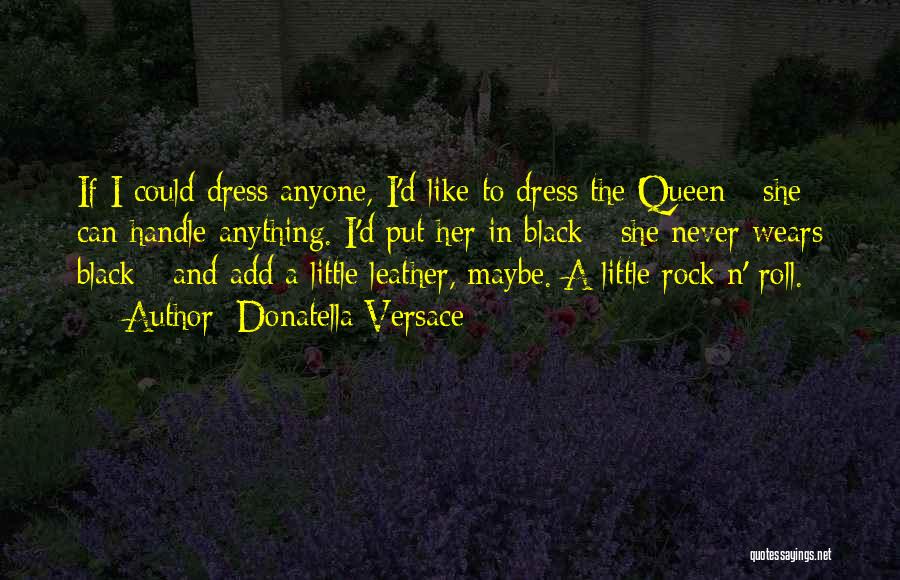 Donatella Versace Quotes: If I Could Dress Anyone, I'd Like To Dress The Queen - She Can Handle Anything. I'd Put Her In