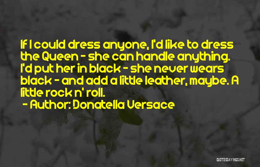Donatella Versace Quotes: If I Could Dress Anyone, I'd Like To Dress The Queen - She Can Handle Anything. I'd Put Her In