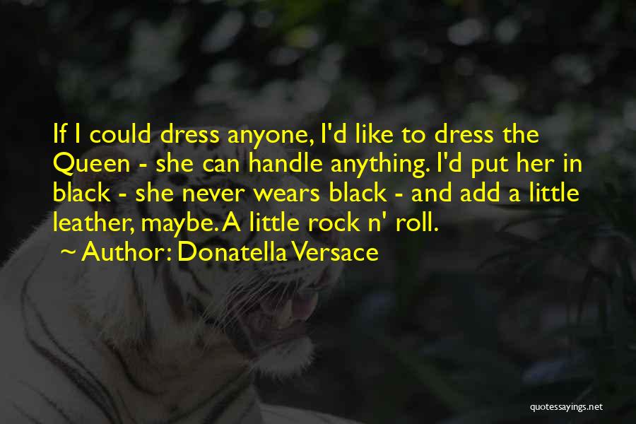 Donatella Versace Quotes: If I Could Dress Anyone, I'd Like To Dress The Queen - She Can Handle Anything. I'd Put Her In