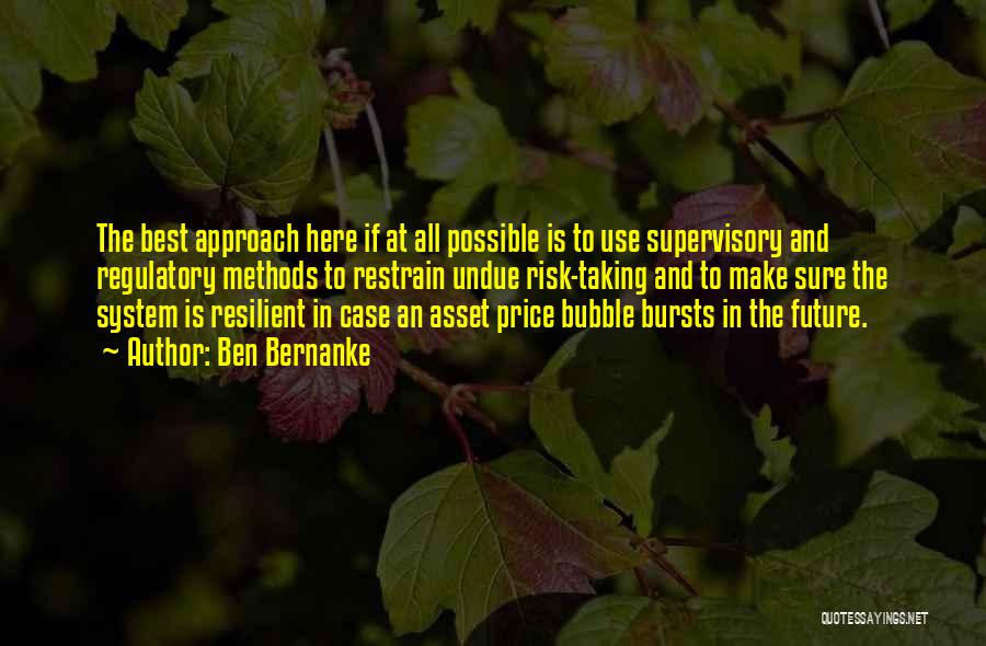 Ben Bernanke Quotes: The Best Approach Here If At All Possible Is To Use Supervisory And Regulatory Methods To Restrain Undue Risk-taking And