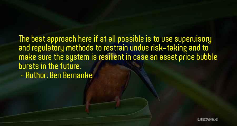 Ben Bernanke Quotes: The Best Approach Here If At All Possible Is To Use Supervisory And Regulatory Methods To Restrain Undue Risk-taking And